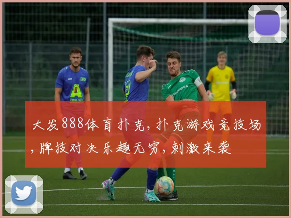 大发888体育扑克,扑克游戏竞技场,牌技对决乐趣无穷,刺激来袭