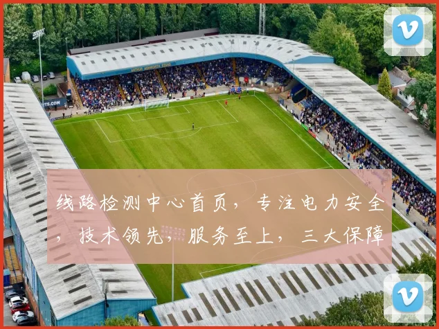 线路检测中心首页，专注电力安全，技术领先，服务至上，三大保障，智能检测，高效运维，安全无忧。