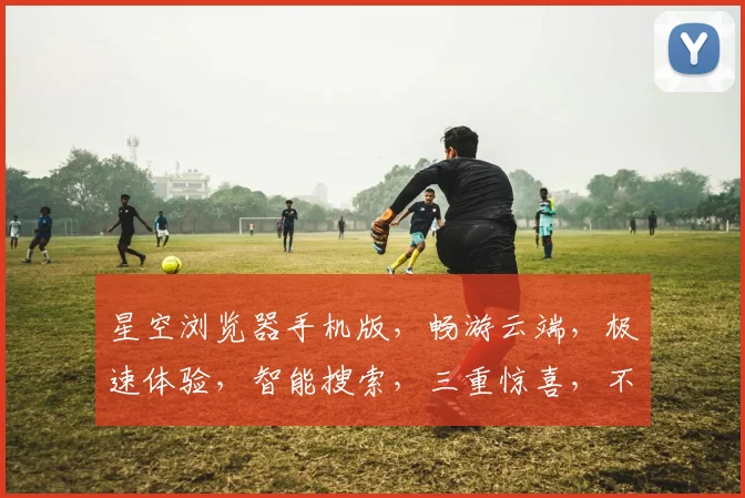 星空浏览器手机版，畅游云端，极速体验，智能搜索，三重惊喜，不容错过